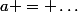 a = \dots