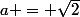 a = \sqr{2}