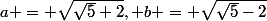 a = \sqrt{\sqrt{5}+2}, b = \sqrt{\sqrt{5}-2}