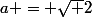 a = \sqrt 2