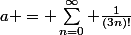 a = \sum_{n=0}^{\infty} \frac{1}{(3n)!}