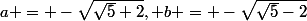 a = -\sqrt{\sqrt{5}+2}, b = -\sqrt{\sqrt{5}-2}