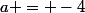 a = -4