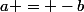 a = -b