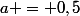 a = 0,5