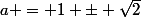 a = 1 \pm \sqrt{2}