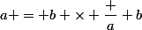 a = b \times \dfrac a b