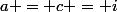 a = c = i