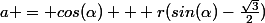 a = cos(\alpha) + r(sin(\alpha)-\frac{\sqrt{3}}{2})