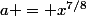 a = x^{7/8}