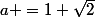 a =1+\sqrt2