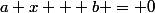 a x + b = 0