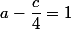 a-\dfrac{c}{4}=1