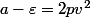 a-\varepsilon=2pv^2