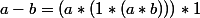 a-b=(a*(1*(a*b)))*1