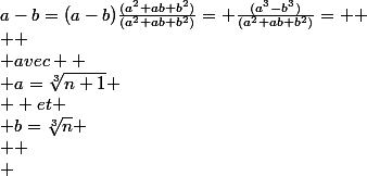 a-b=(a-b)\frac{(a^2+ab+b^2)}{(a^2+ab+b^2)}= \frac{(a^3-b^3)}{(a^2+ab+b^2)}= 
 \\ 
 \\ avec 
 \\ a=\sqrt[3]{n+1}
 \\  et
 \\ b=\sqrt[3]{n}
 \\ 
 \\ 
