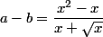 a-b=\dfrac{x^2-x}{x+\sqrt{x}}