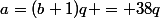 a=(b+1)q = 38q