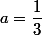 a=\dfrac{1}{3}