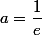 a=\dfrac{1}{e}