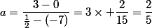 a=\dfrac{3-0}{\frac{1}{2}-(-7)}=3\times \dfrac{2}{15}=\dfrac{2}{5}