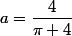 a=\dfrac{4}{\pi+4}