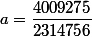 a=\dfrac{4009275}{2314756}