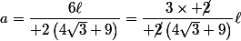 a=\dfrac{6\ell}{ 2\left(4\sqrt{3}+9\right)}=\dfrac{3\times \cancel{2}}{ \cancel{2}\left(4\sqrt{3}+9\right)}\ell
