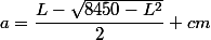 a=\dfrac{L-\sqrt{8450-L^2}}{2} cm