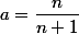 a=\dfrac{n}{n+1}