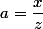 a=\dfrac{x}{z}