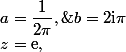 z=\mathrm{e},\;a=\dfrac1{2\pi},\;b=2\mathrm{i}\pi