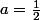 a=\frac{1}{2}