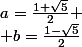 a=\frac{1+\sqrt5}2
 \\ b=\frac{1-\sqrt5}2