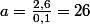 a=\frac{2,6}{0,1}=26