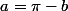 a=\pi-b
