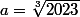 a=\root{3}\of{2023}