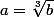 a=\sqrt[3]{b}