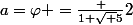 a=\varphi =\frac {1+\sqrt {5}}{2}