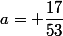 a= \dfrac{17}{53}