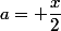 a= \dfrac{x}{2}