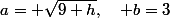 a= \sqrt{9+h},\quad b=3