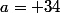 a= 34