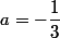 a=-\dfrac{1}{3}