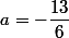a=-\dfrac{13}{6}