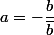 a=-\dfrac{b}{\bar{b}}