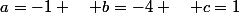 a=-1 \quad b=-4 \quad c=1