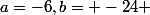 a=-6,\ b= -24 