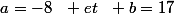 a=-8~~ et~~ b=17