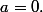 a=0.